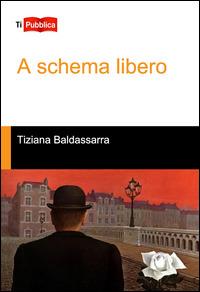 A schema libero - Tiziana Baldassarra - copertina