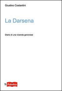 La darsena. Diario di una vicenda genovese - Giustino Costantini - copertina