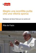 Meglio una sconfitta pulita che una vittoria sporca. Meditazioni del santo padre per non sentirsi soli