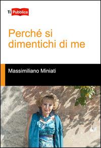 Perché si dimentichi di me - Massimiliano Miniati - copertina