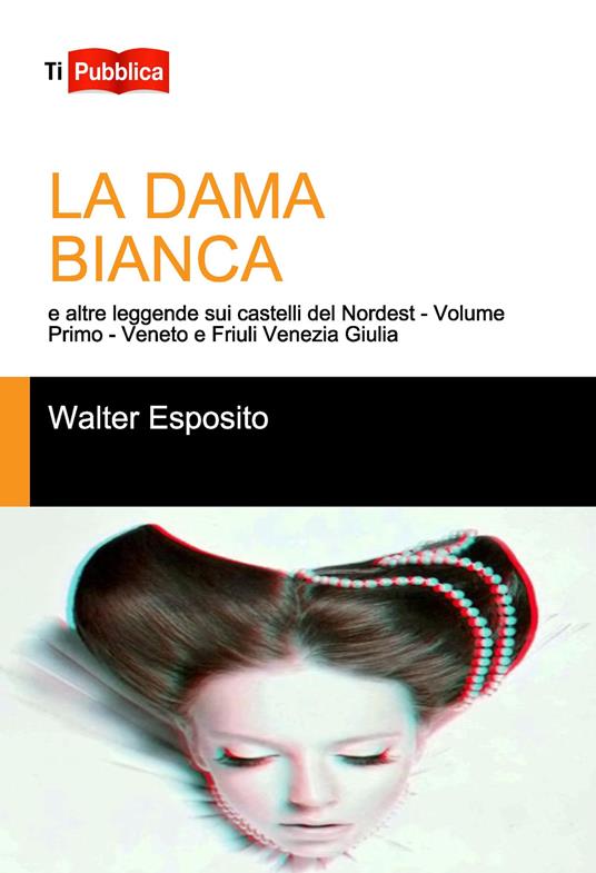 La dama bianca e altre leggende sui castelli del Nordest. Vol. 1: Veneto e Friuli Venezia Giulia. - Walter Esposito - copertina