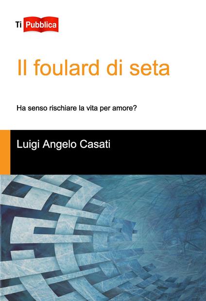 Il foulard di seta. Ha senso rischiare la vita per amore? - Luigi Angelo Casati - copertina