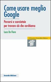 Come usare meglio google. Percorsi e scorciatoie per trovare ciò che cerchiamo - Luca De Fiore - copertina