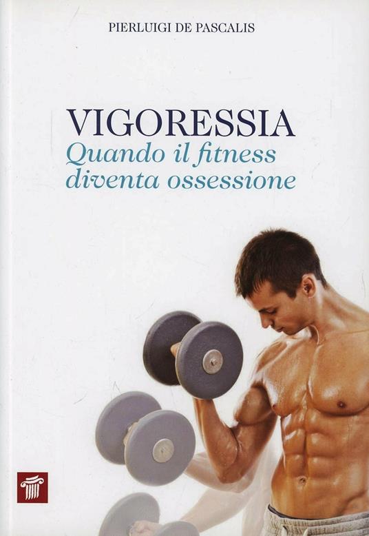 Vigoressia. Quando il fitness diventa ossessione - Pierluigi De Pascalis - copertina