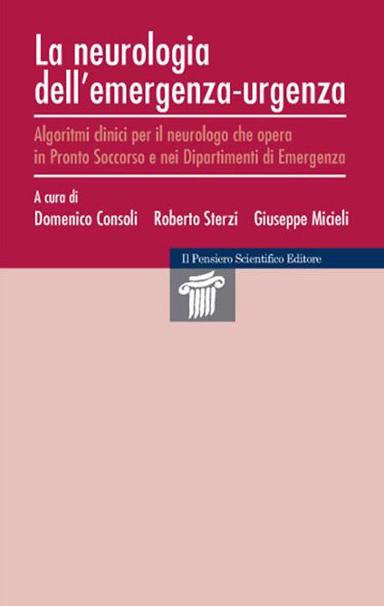 La neurologia dell'emergenza-urgenza. Algoritmi clinici per il neurologo che opera in Pronto Soccorso e nei dipartimenti di emergenza - Domenico Consoli,Roberto Sterzi,Giuseppe Micieli - copertina