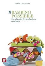 Il bambino possibile. Guida alla fecondazione assistita