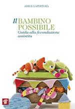 Il bambino possibile. Guida alla fecondazione assistita