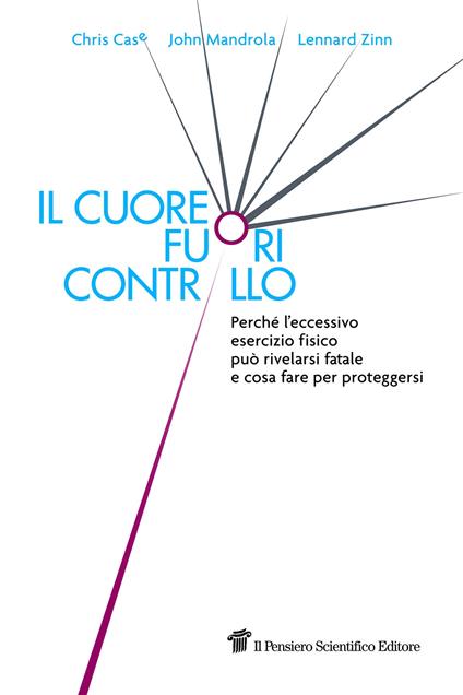 Il cuore fuori controllo. Perché l'eccessivo esercizio fisico può rivelarsi fatale e cosa fare per proteggersi - Chris Case,John Mandrola,Lennard Zinn - copertina