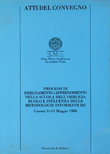 Processi di insegnamento-apprendimento nella scuola dell'obbligo: ruolo e influenza delle metodologie informatiche. Atti del Convegno (Cesena, 9-11 maggio 1988) - copertina