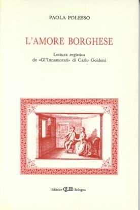 L' amore borghese. Lettura registica de «Gl'innamorati» di C. Goldoni. Indagine critica, disegno strutturale, influssi - Paola Polesso - copertina