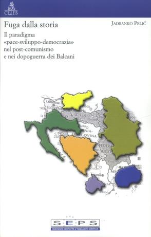 Fuga dalla storia. Il paradigma «Pace-sviluppo-democrazia» nel post-comunismo e nei dopoguerra dei Balcani - Jadranko Prlic - copertina