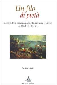 Un filo di pietà. Aspetti della compassione nella narrativa francese da Flaubert a Proust - Patrizia Oppici - copertina