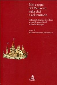 Miti e segni del Medioevo nelle città e nel territorio. Dal mito bolognese di re Enzo ai castelli neomedievali in Emilia Romagna - copertina