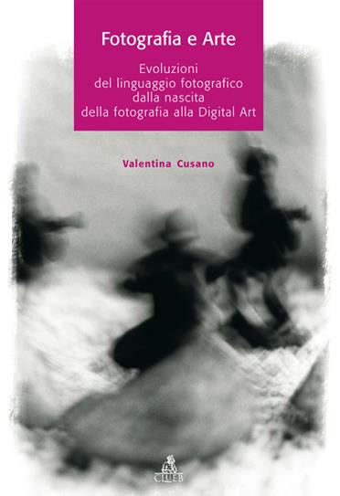 Fotografia e arte. Evoluzioni del linguaggio fotografico dalla nascita della fotografia alla digital art - Valentina Cusano - copertina