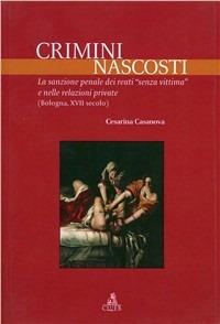 Crimini nascosti. La sanzione penale dei reati «senza vittima» e nelle relazioni private (Bologna, XVII secolo) - Cesarina Casanova - copertina