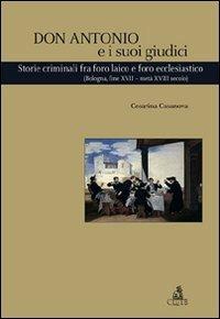 Don Antonio e i suoi giudici. Storie criminali fra foro laico e foro ecclesiastico (Bologna, fine XVII-metà XVIII secolo) - Cesarina Casanova - copertina