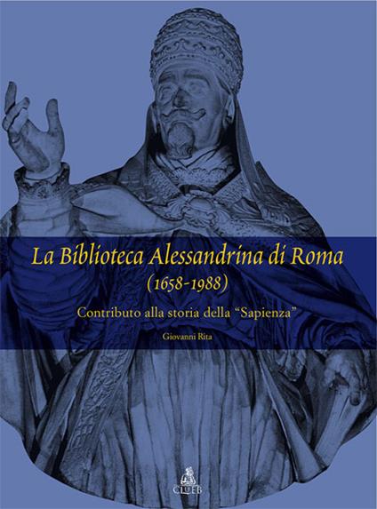 La biblioteca Alessandrina di Roma (1658-1988). Contributo alla storia della «Sapienza» - Giovanni Rita - copertina