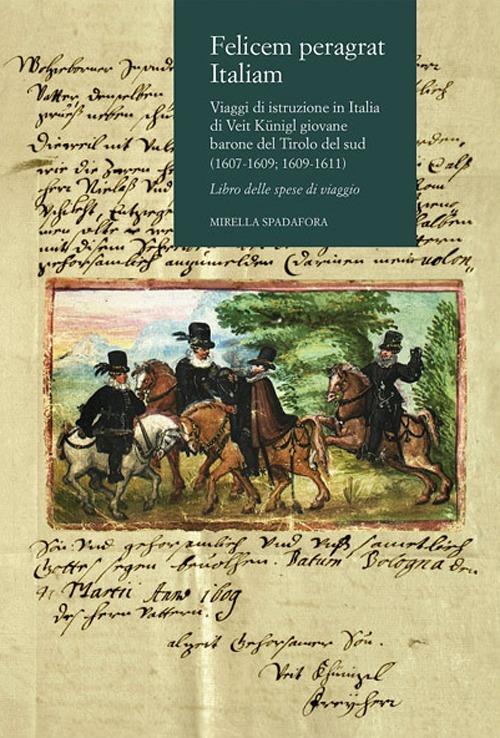 Felicem peragrat Italiam. Viaggi di istruzione in Italia di Veit Kunigl giovane barone del Tirolo del sud (1607-1609; 1609-1611) - Mirella Spadafora - copertina