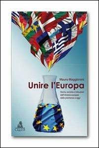 Unire l'Europa. Storia, società e istituzioni dell'Unione europea dalle premesse a oggi - Mauro Maggiorani - copertina