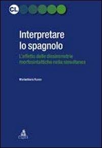 Interpretare lo spagnolo. L'effetto delle dissimmetrie morfosintattiche nella simultanea - Mariachiara Russo - copertina