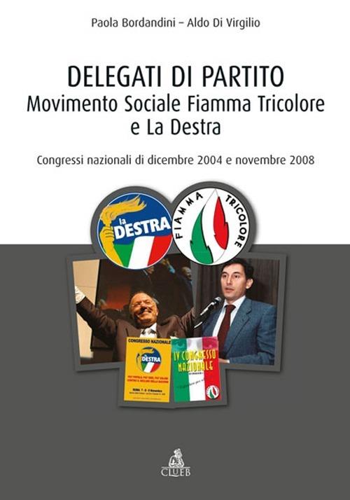 Delegati di partito. Movimento Sociale Fiamma Tricolore e La Destra. Congressi nazionali di dicembre 2004 e novembre 2008 - Paola Bordandini,Aldo Di Virgilio - copertina