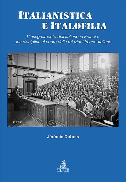 Italianistica e italofilia. L'insegnamento dell'italiano in Francia: una disciplina al cuore delle relazioni franco-italiane - Jérémie Dubois - copertina