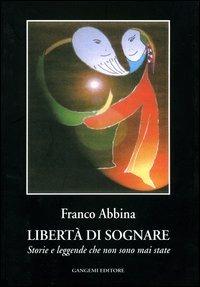 Libertà di sognare. Storie e leggende che non sono mai state - Franco Abbina - copertina