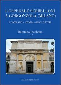 L' ospedale Serbelloni a Gorgonzola (Milano). Contesto, storia, documenti. Ediz. illustrata - copertina