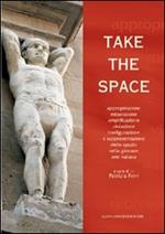 Take the space. Appropriazione, misurazione, amplificazione, violazione, trasfigurazione e rappresentazione dello spazio nella giovane arte italiana. Ediz. bilingue