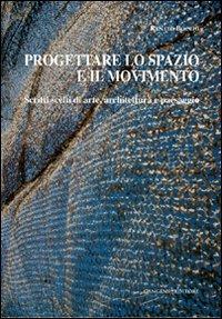 Progettare lo spazio e il movimento. Scritti scelti di arte, architettura e paesaggio - Renato Bocchi - copertina