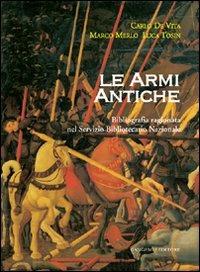 Le armi antiche. Bibliografia ragionata nel Servizio Bibliotecario Nazionale - Carlo De Vita,Marco Merlo,Luca Tosin - copertina