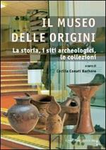 Il museo delle origini. La storia, i siti archeologici, le collezioni. Ediz. illustrata