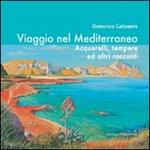 Viaggio nel Mediterraneo. Acquerelli, tempere ed altri racconti. Ediz. illustrata