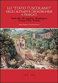 Lo «Stato tuscolano» degli Altemps e dei Borghese a Frascati. Studi sulle ville Angelina, Mondragone, Taverna-Parisi, Torlonia - Maria Barbara Guerrieri Borsoi - copertina