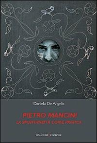 Pietro Mancini. La spontaneità come pratica. Ediz. illustrata - Daniela De Angelis - copertina