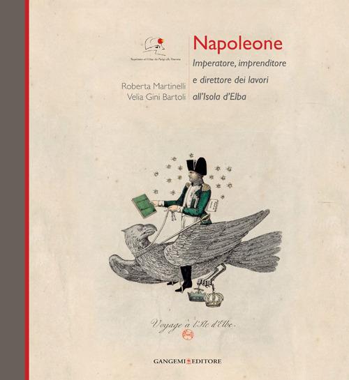 Napoleone Imperatore, imprenditore e direttore dei lavori all'Isola d'Elba. Ediz. illustrata - Roberta Martinelli,Velia Gini Bartoli - copertina