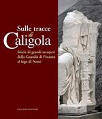 Sulle tracce di Caligola. Storie di grandi recuperi della Guardia di Finanza al lago di Nemi. Catalogo della mostra (Roma, 23 maggio-22 giugno 2014). Ediz. illustrata