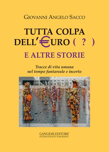 Tutta colpa dell'euro (?) e altre storie. Tracce di vita umana nel tempo fantareale e incerto - Giovanni Angelo Sacco - copertina