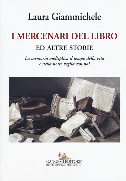 I mercenari del libro ed altre storie. La memoria moltiplica il tempo della vita e nella notte veglia con noi - Laura Giammichele - copertina