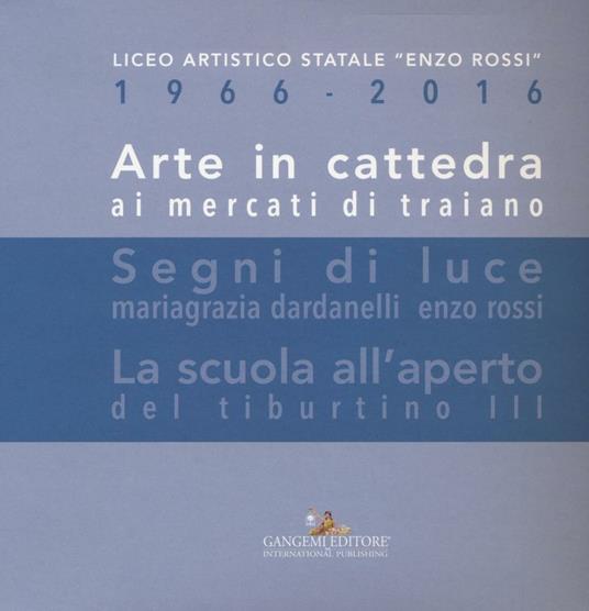 Arte in cattedra ai mercati di Traiano-Segni di luce. Mariagrazia Dardanelli, Enzo Rossi-La scuola all'aperto del Tiburtino III. Ediz. illustrata - copertina