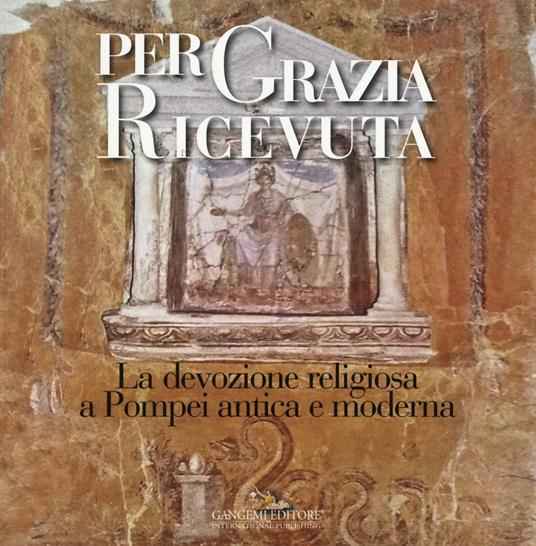 Per grazia ricevuta. La devozione religiosa a Pompei antica e moderna. Catalogo della mostra (Pompei, 29 aprile-27 novembre 2016). Ediz. illustrata - copertina