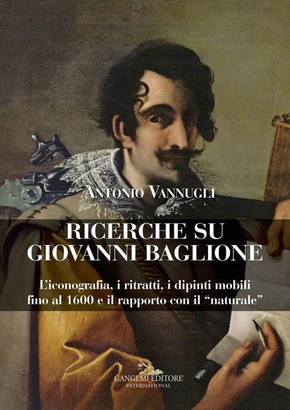 Ricerche su Giovanni Baglione. L'iconografia, i ritratti, i dipinti mobili fino al 1600 e il rapporto con il «naturale». Ediz. a colori - Antonio Vannugli - copertina