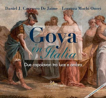 Goya in Italia. Due capolavori tra luce e ombra. Catalogo della mostra (Vetulonia, 13 agosto al 7 settembre 2019; Grosseto, 8-30 settembre 2019). Ediz. italiana e spagnola - Daniel J. Carrasco De Jaime,Lorenza Mochi Onori - copertina