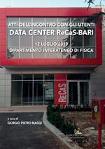 Data center ReCaS-Bari. Atti dell'Incontro con gli utenti (12 luglio 2019, Dipartimento Interateneo di Fisica)