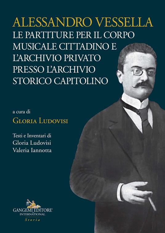 Alessandro Vessella. Le partiture per il corpo musicale cittadino e l'archivio privato presso l'Archivio Storico Capitolino - Gloria Ludovisi,Valeria Iannotta - copertina