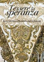 Tessere la speranza. Il culto della Madonna delle Grazie. Ediz. illustrata