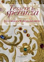 Tessere la speranza. Il culto della Madonna di Loreto. Catalogo della mostra (Arpino, 9 dicembre-9 febbraio 2018). Ediz. illustrata