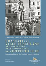 Frascati e le ville tuscolane nel Novecento nelle fotografie dell'Istituto Luce. Immagini ed eventi dall'Archivio Storico 1928-1962