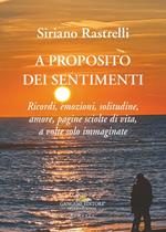 A proposito dei sentimenti. Ricordi, emozioni, solitudine, amore, pagine sciolte di vita, a volte solo immaginate