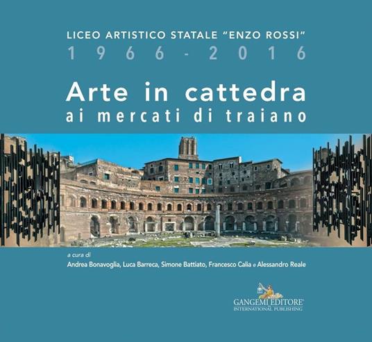 Arte in cattedra ai mercati di Traiano. Liceo artistico statale «Enzo Rossi» 1966-2016. Ediz. illustrata - V.V.A.A.,Luca Barreca,Simone Battiato,Andrea Bonavoglia - ebook